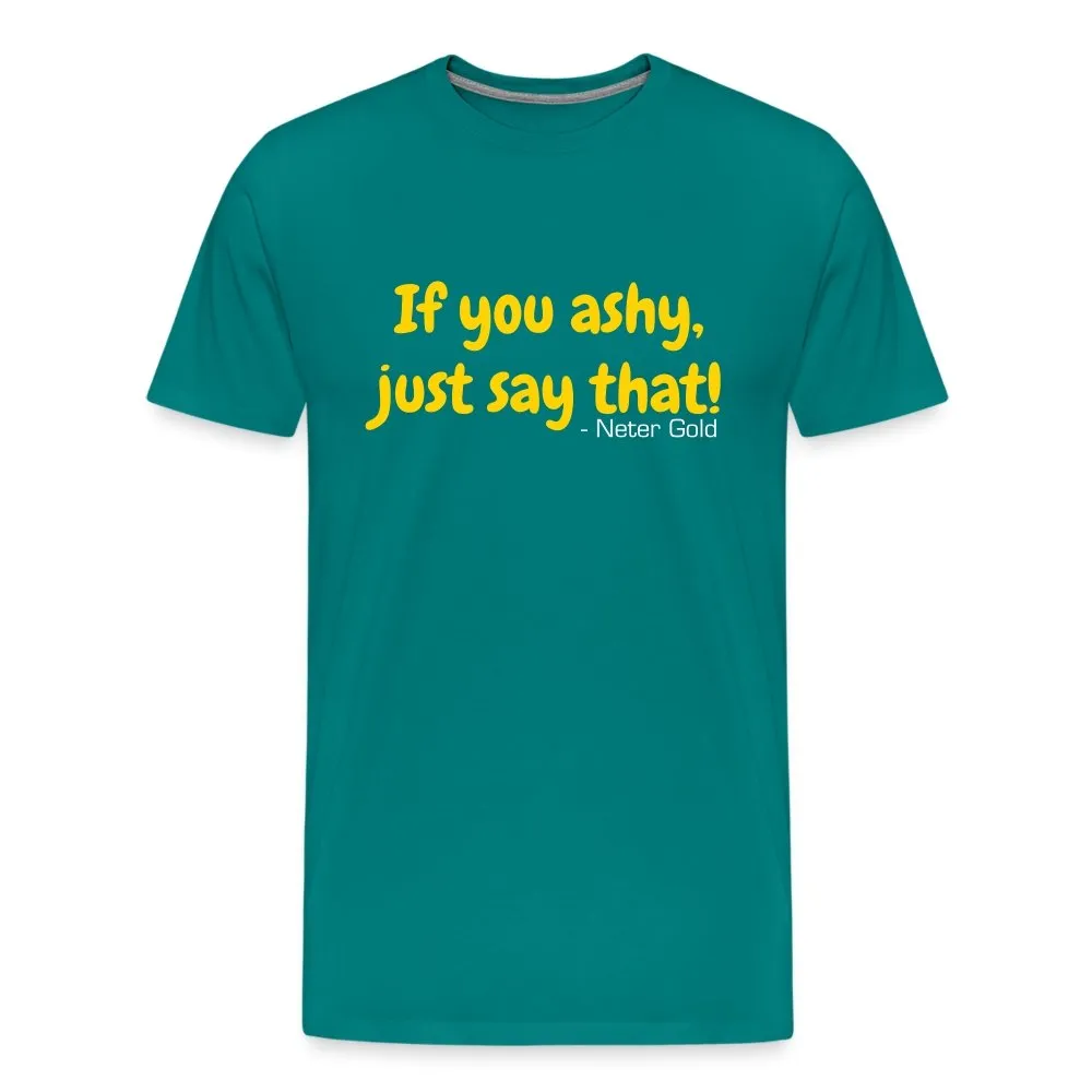 If You Ashy, Just Say That! - Premium T-Shirt