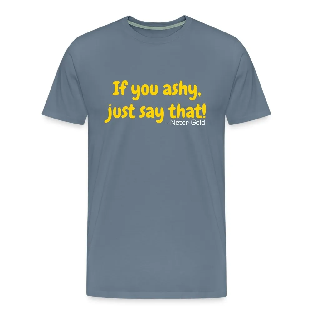 If You Ashy, Just Say That! - Premium T-Shirt