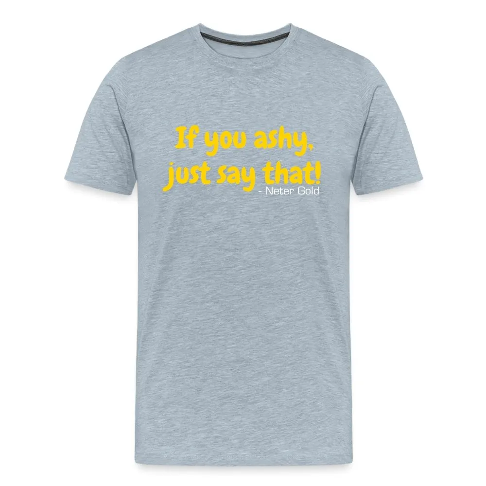 If You Ashy, Just Say That! - Premium T-Shirt