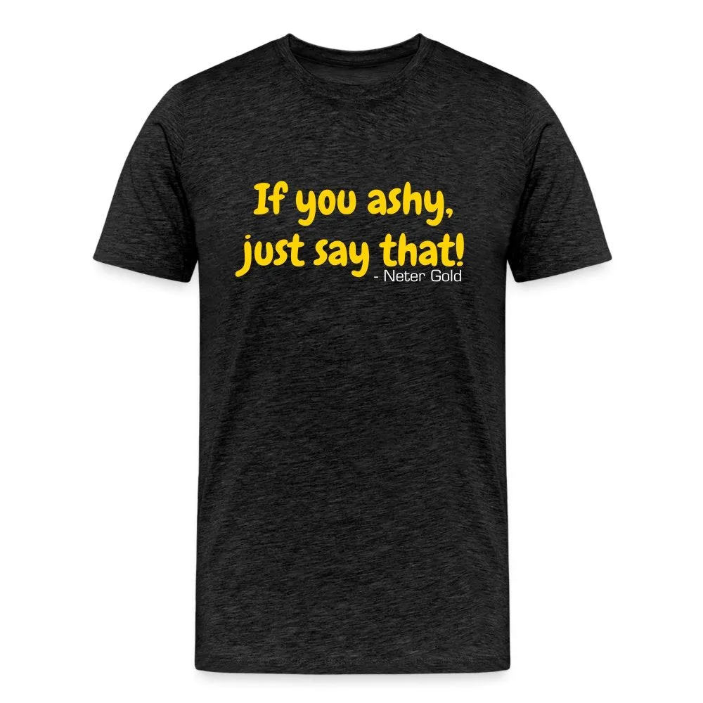 If You Ashy, Just Say That! - Premium T-Shirt